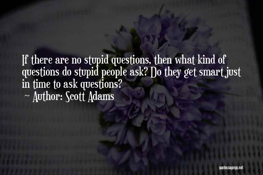 Scott Adams Quotes: If There Are No Stupid Questions, Then What Kind Of Questions Do Stupid People Ask? Do They Get Smart Just