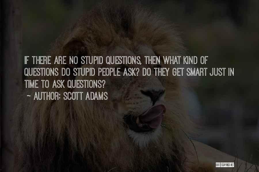 Scott Adams Quotes: If There Are No Stupid Questions, Then What Kind Of Questions Do Stupid People Ask? Do They Get Smart Just