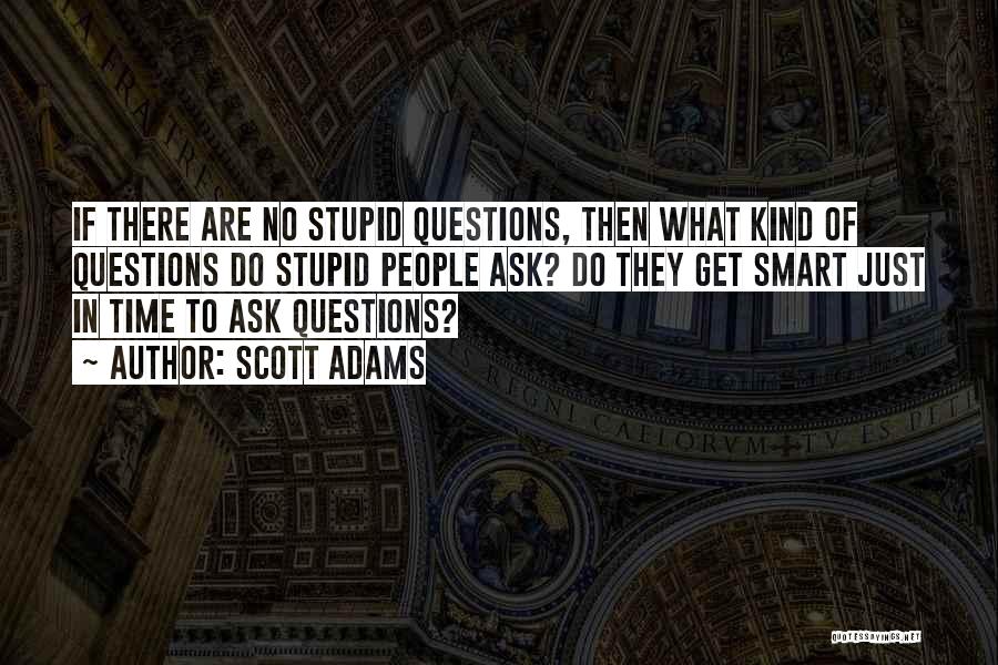 Scott Adams Quotes: If There Are No Stupid Questions, Then What Kind Of Questions Do Stupid People Ask? Do They Get Smart Just