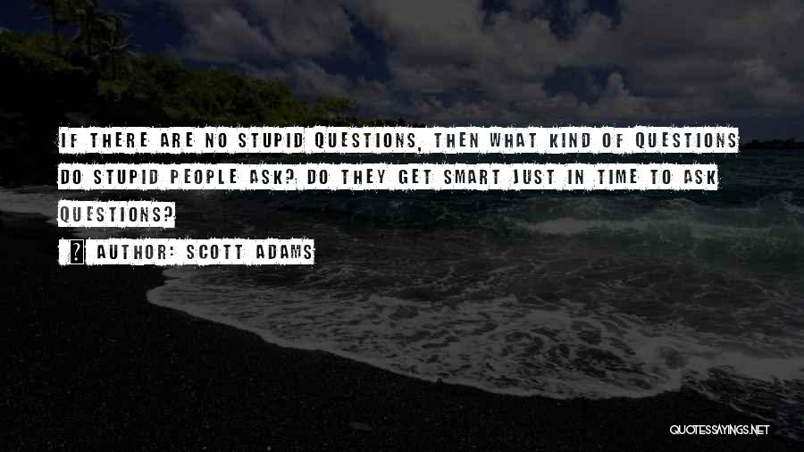 Scott Adams Quotes: If There Are No Stupid Questions, Then What Kind Of Questions Do Stupid People Ask? Do They Get Smart Just