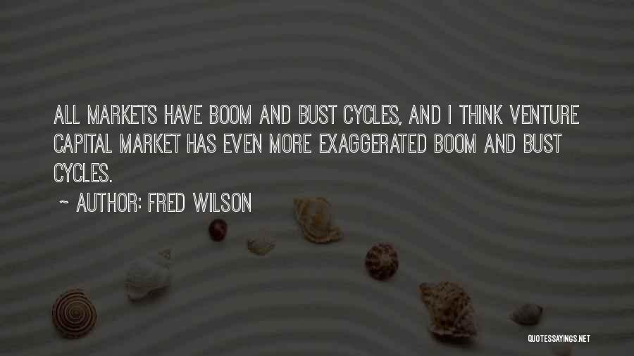 Fred Wilson Quotes: All Markets Have Boom And Bust Cycles, And I Think Venture Capital Market Has Even More Exaggerated Boom And Bust