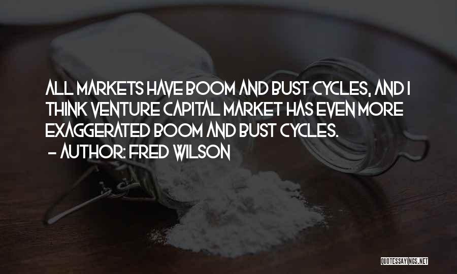 Fred Wilson Quotes: All Markets Have Boom And Bust Cycles, And I Think Venture Capital Market Has Even More Exaggerated Boom And Bust