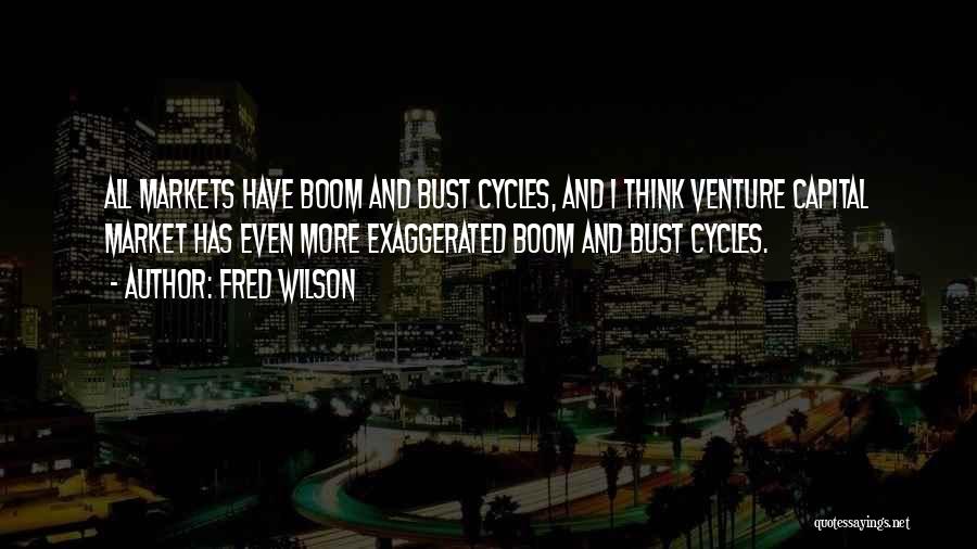 Fred Wilson Quotes: All Markets Have Boom And Bust Cycles, And I Think Venture Capital Market Has Even More Exaggerated Boom And Bust