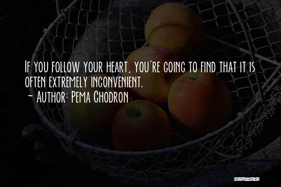 Pema Chodron Quotes: If You Follow Your Heart, You're Going To Find That It Is Often Extremely Inconvenient.