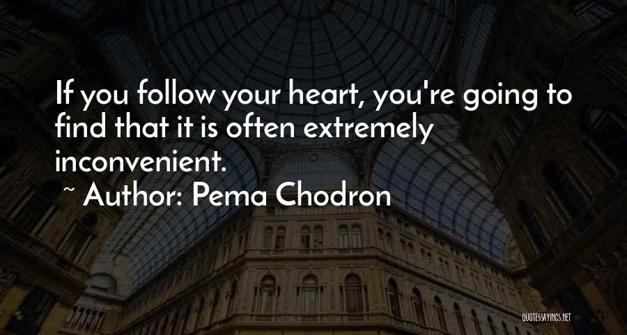 Pema Chodron Quotes: If You Follow Your Heart, You're Going To Find That It Is Often Extremely Inconvenient.