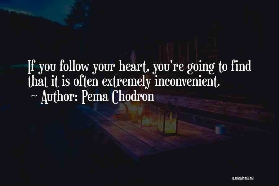 Pema Chodron Quotes: If You Follow Your Heart, You're Going To Find That It Is Often Extremely Inconvenient.