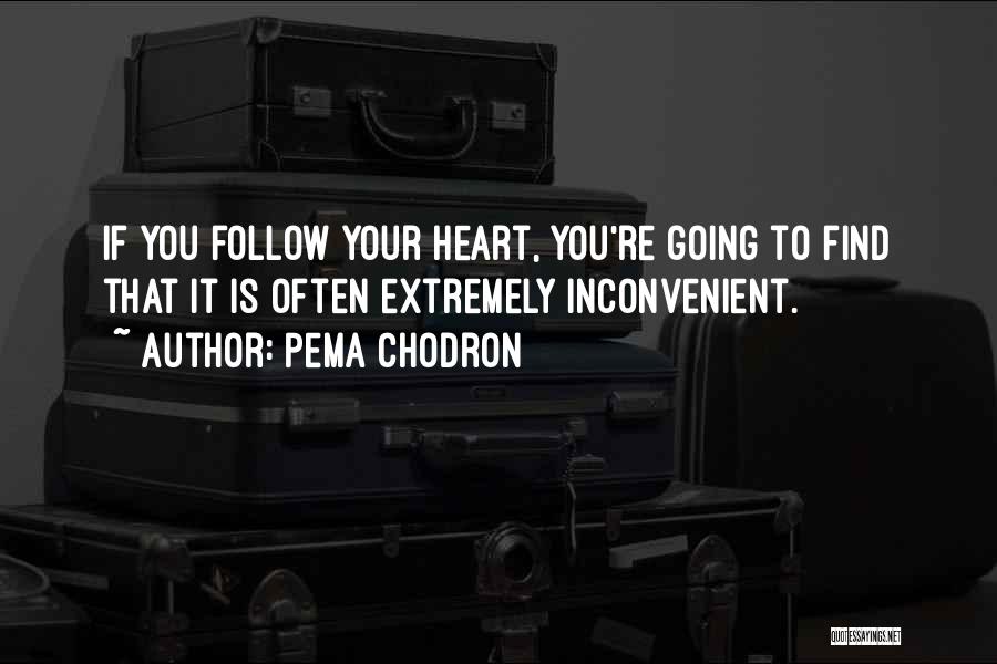 Pema Chodron Quotes: If You Follow Your Heart, You're Going To Find That It Is Often Extremely Inconvenient.