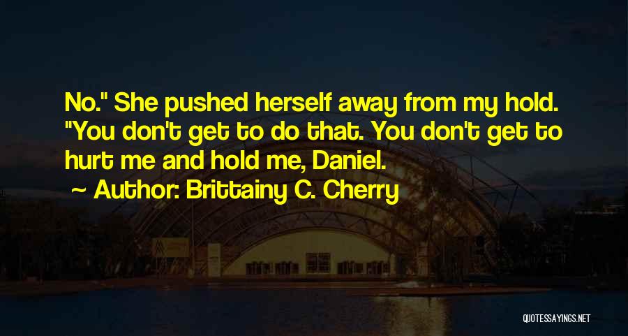 Brittainy C. Cherry Quotes: No. She Pushed Herself Away From My Hold. You Don't Get To Do That. You Don't Get To Hurt Me