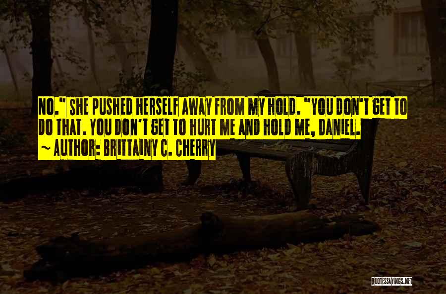 Brittainy C. Cherry Quotes: No. She Pushed Herself Away From My Hold. You Don't Get To Do That. You Don't Get To Hurt Me