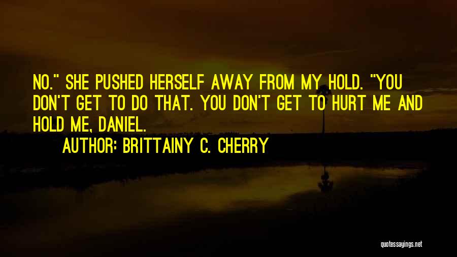 Brittainy C. Cherry Quotes: No. She Pushed Herself Away From My Hold. You Don't Get To Do That. You Don't Get To Hurt Me