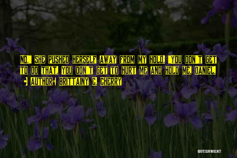 Brittainy C. Cherry Quotes: No. She Pushed Herself Away From My Hold. You Don't Get To Do That. You Don't Get To Hurt Me