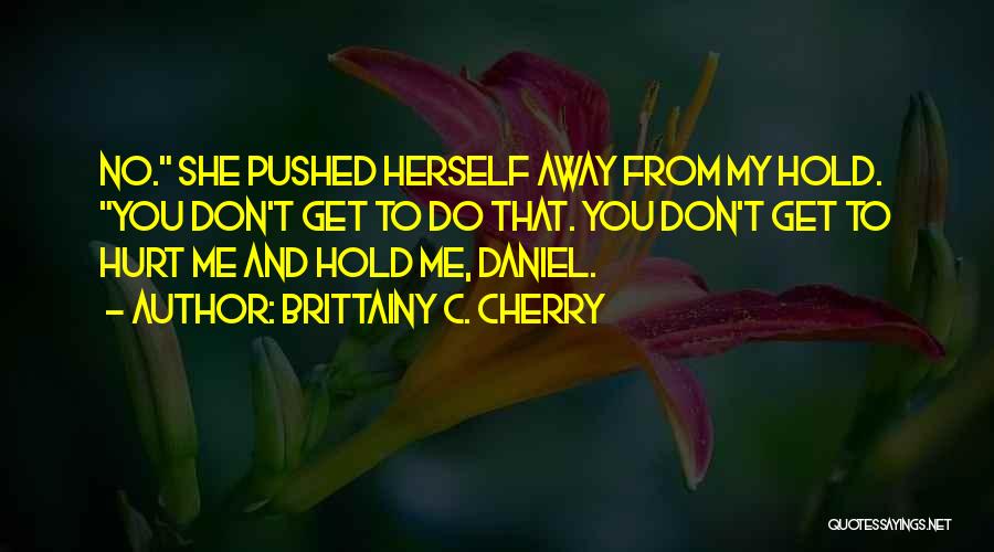 Brittainy C. Cherry Quotes: No. She Pushed Herself Away From My Hold. You Don't Get To Do That. You Don't Get To Hurt Me