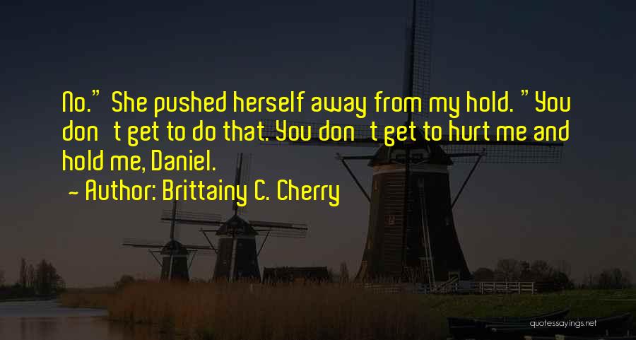 Brittainy C. Cherry Quotes: No. She Pushed Herself Away From My Hold. You Don't Get To Do That. You Don't Get To Hurt Me