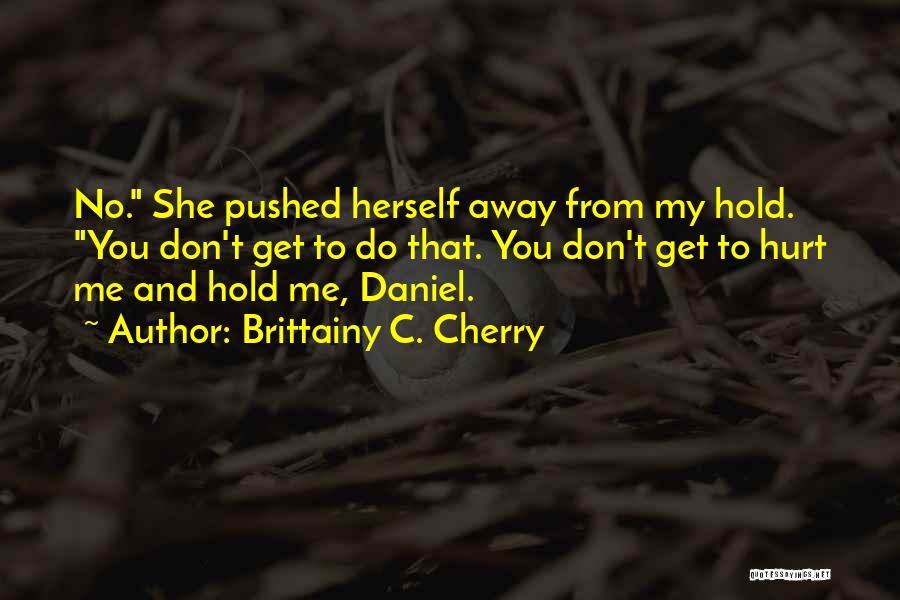 Brittainy C. Cherry Quotes: No. She Pushed Herself Away From My Hold. You Don't Get To Do That. You Don't Get To Hurt Me