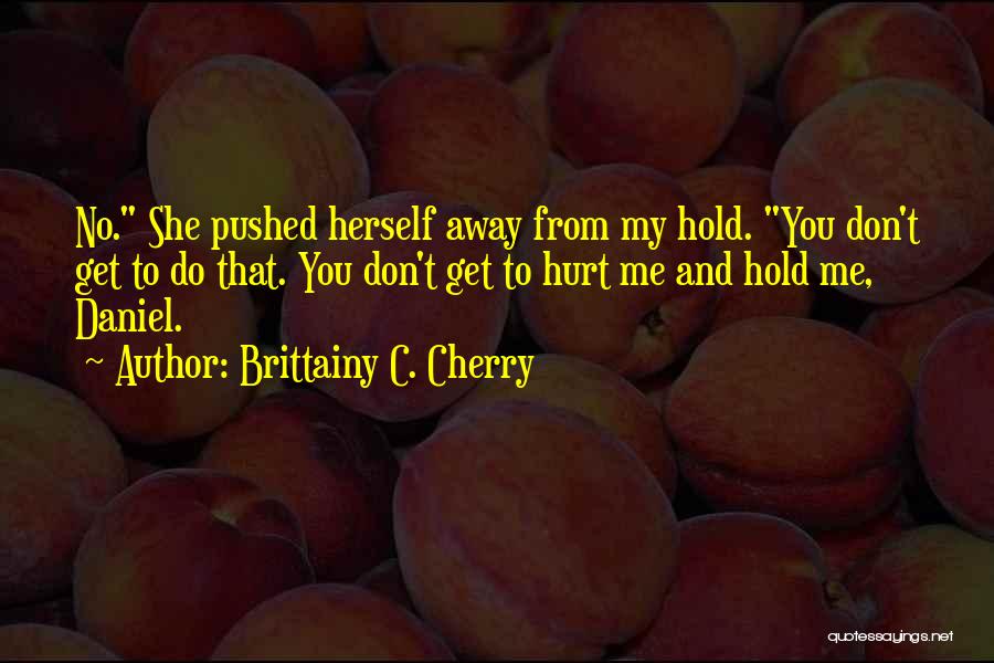 Brittainy C. Cherry Quotes: No. She Pushed Herself Away From My Hold. You Don't Get To Do That. You Don't Get To Hurt Me