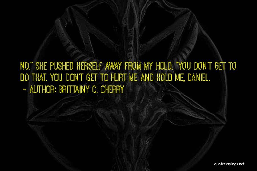 Brittainy C. Cherry Quotes: No. She Pushed Herself Away From My Hold. You Don't Get To Do That. You Don't Get To Hurt Me