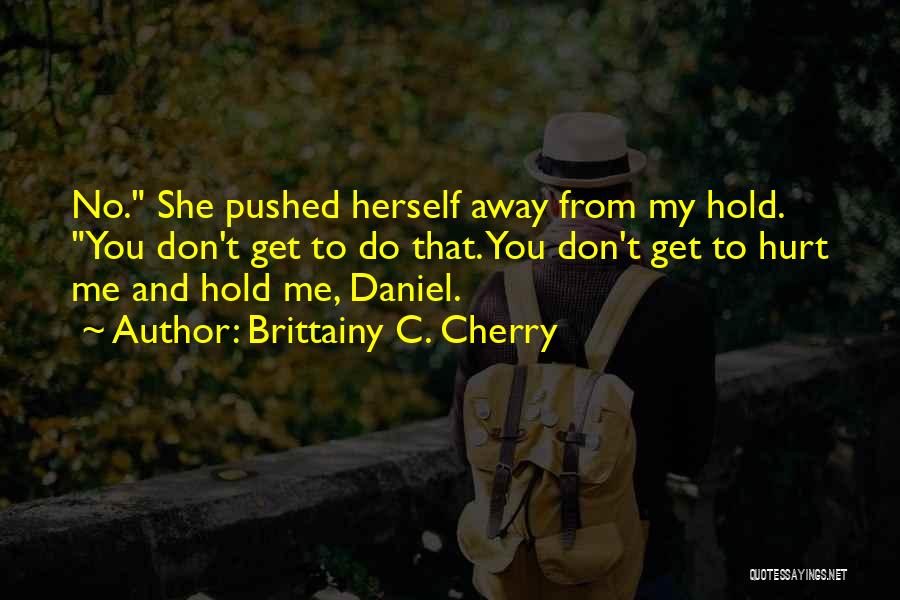 Brittainy C. Cherry Quotes: No. She Pushed Herself Away From My Hold. You Don't Get To Do That. You Don't Get To Hurt Me