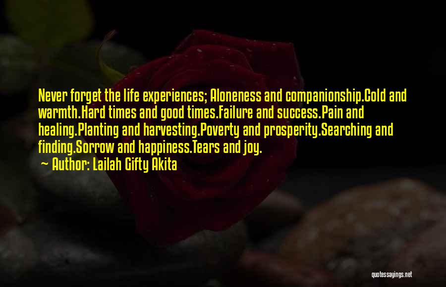 Lailah Gifty Akita Quotes: Never Forget The Life Experiences; Aloneness And Companionship.cold And Warmth.hard Times And Good Times.failure And Success.pain And Healing.planting And Harvesting.poverty