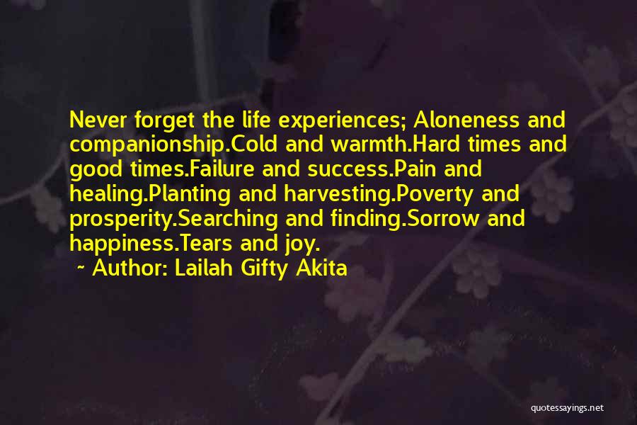 Lailah Gifty Akita Quotes: Never Forget The Life Experiences; Aloneness And Companionship.cold And Warmth.hard Times And Good Times.failure And Success.pain And Healing.planting And Harvesting.poverty