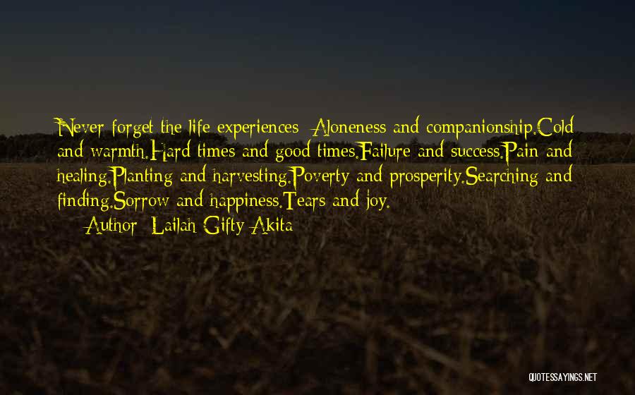 Lailah Gifty Akita Quotes: Never Forget The Life Experiences; Aloneness And Companionship.cold And Warmth.hard Times And Good Times.failure And Success.pain And Healing.planting And Harvesting.poverty