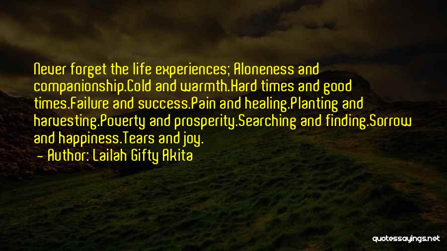 Lailah Gifty Akita Quotes: Never Forget The Life Experiences; Aloneness And Companionship.cold And Warmth.hard Times And Good Times.failure And Success.pain And Healing.planting And Harvesting.poverty