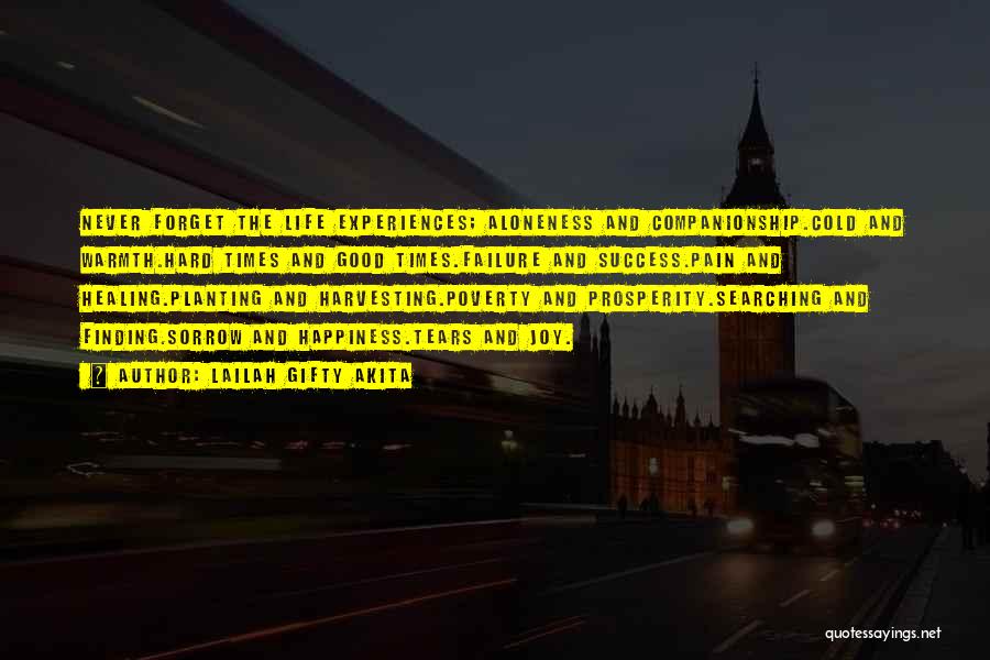 Lailah Gifty Akita Quotes: Never Forget The Life Experiences; Aloneness And Companionship.cold And Warmth.hard Times And Good Times.failure And Success.pain And Healing.planting And Harvesting.poverty