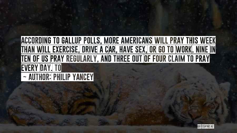 Philip Yancey Quotes: According To Gallup Polls, More Americans Will Pray This Week Than Will Exercise, Drive A Car, Have Sex, Or Go