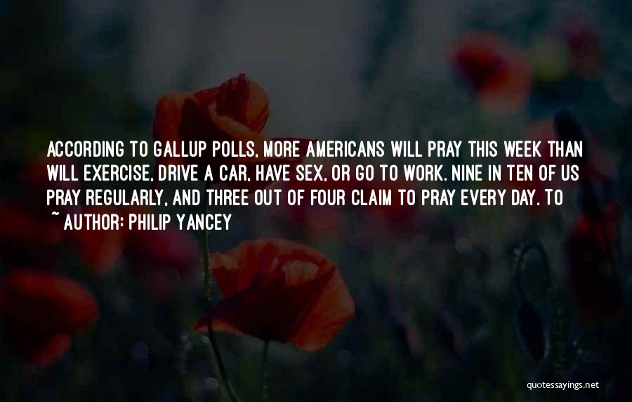 Philip Yancey Quotes: According To Gallup Polls, More Americans Will Pray This Week Than Will Exercise, Drive A Car, Have Sex, Or Go