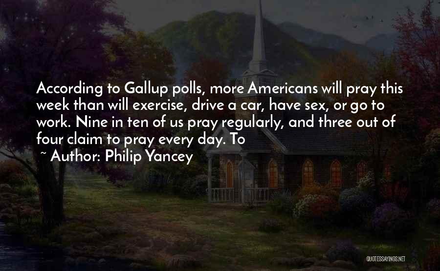 Philip Yancey Quotes: According To Gallup Polls, More Americans Will Pray This Week Than Will Exercise, Drive A Car, Have Sex, Or Go