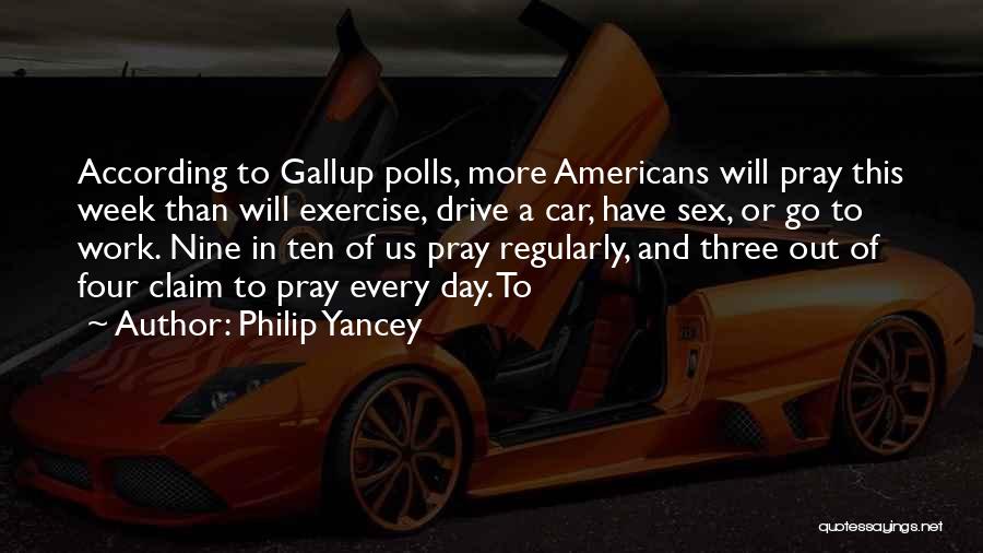Philip Yancey Quotes: According To Gallup Polls, More Americans Will Pray This Week Than Will Exercise, Drive A Car, Have Sex, Or Go