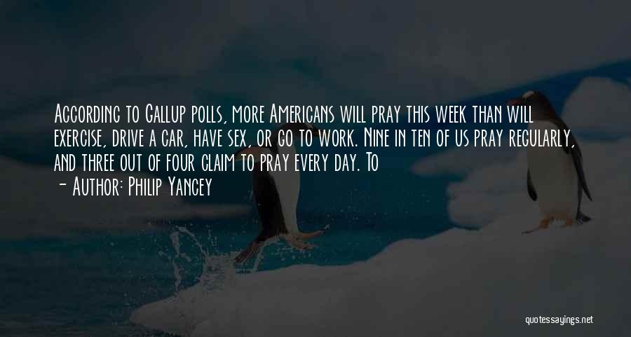 Philip Yancey Quotes: According To Gallup Polls, More Americans Will Pray This Week Than Will Exercise, Drive A Car, Have Sex, Or Go