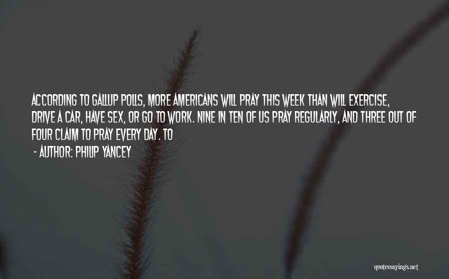 Philip Yancey Quotes: According To Gallup Polls, More Americans Will Pray This Week Than Will Exercise, Drive A Car, Have Sex, Or Go