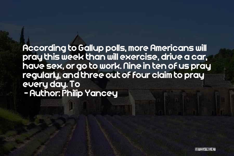 Philip Yancey Quotes: According To Gallup Polls, More Americans Will Pray This Week Than Will Exercise, Drive A Car, Have Sex, Or Go