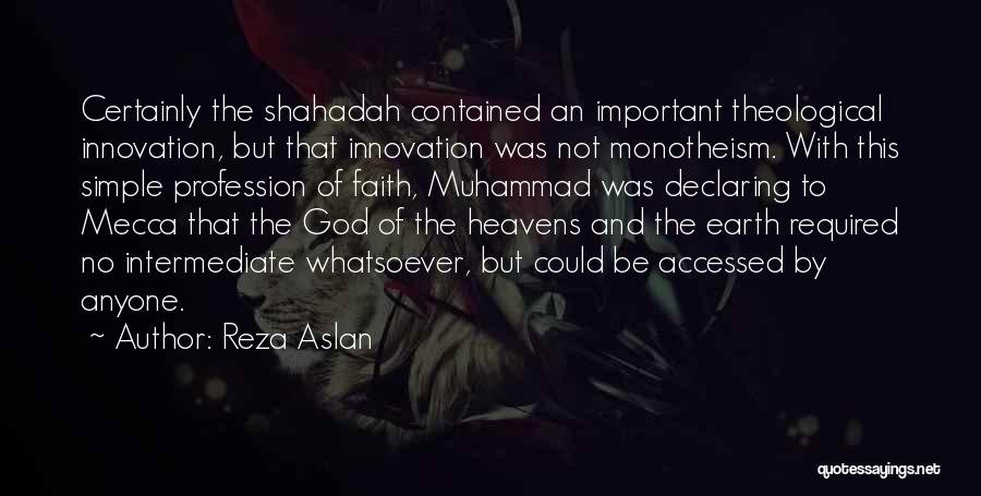 Reza Aslan Quotes: Certainly The Shahadah Contained An Important Theological Innovation, But That Innovation Was Not Monotheism. With This Simple Profession Of Faith,