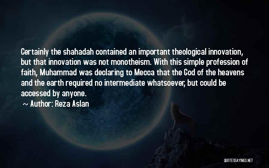 Reza Aslan Quotes: Certainly The Shahadah Contained An Important Theological Innovation, But That Innovation Was Not Monotheism. With This Simple Profession Of Faith,