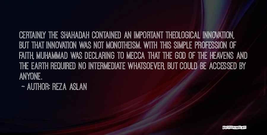 Reza Aslan Quotes: Certainly The Shahadah Contained An Important Theological Innovation, But That Innovation Was Not Monotheism. With This Simple Profession Of Faith,