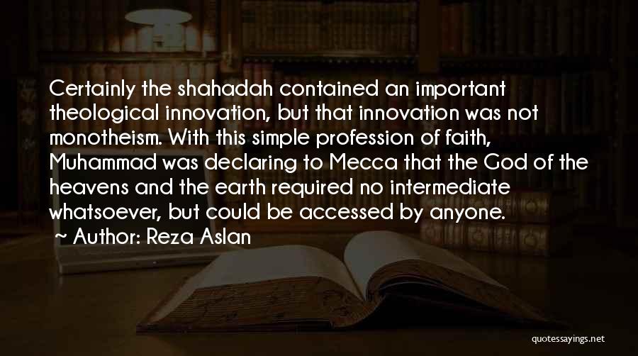 Reza Aslan Quotes: Certainly The Shahadah Contained An Important Theological Innovation, But That Innovation Was Not Monotheism. With This Simple Profession Of Faith,