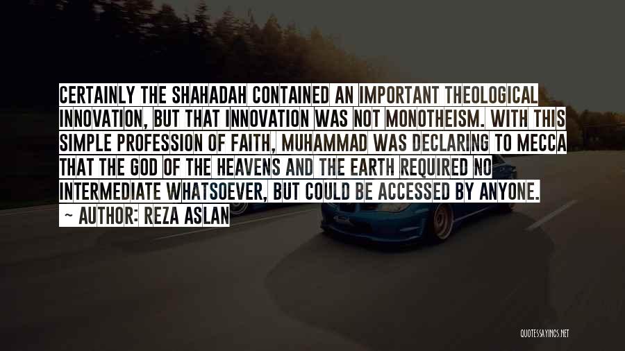 Reza Aslan Quotes: Certainly The Shahadah Contained An Important Theological Innovation, But That Innovation Was Not Monotheism. With This Simple Profession Of Faith,