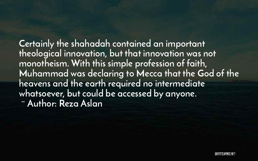 Reza Aslan Quotes: Certainly The Shahadah Contained An Important Theological Innovation, But That Innovation Was Not Monotheism. With This Simple Profession Of Faith,