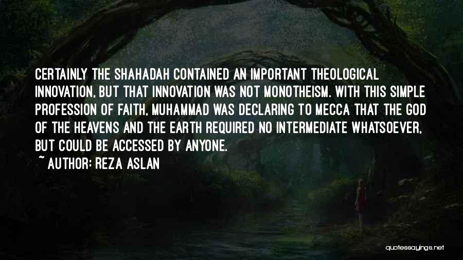 Reza Aslan Quotes: Certainly The Shahadah Contained An Important Theological Innovation, But That Innovation Was Not Monotheism. With This Simple Profession Of Faith,