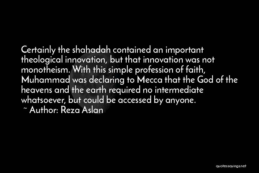 Reza Aslan Quotes: Certainly The Shahadah Contained An Important Theological Innovation, But That Innovation Was Not Monotheism. With This Simple Profession Of Faith,