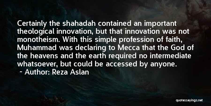 Reza Aslan Quotes: Certainly The Shahadah Contained An Important Theological Innovation, But That Innovation Was Not Monotheism. With This Simple Profession Of Faith,