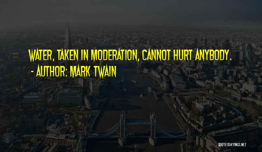 Mark Twain Quotes: Water, Taken In Moderation, Cannot Hurt Anybody.