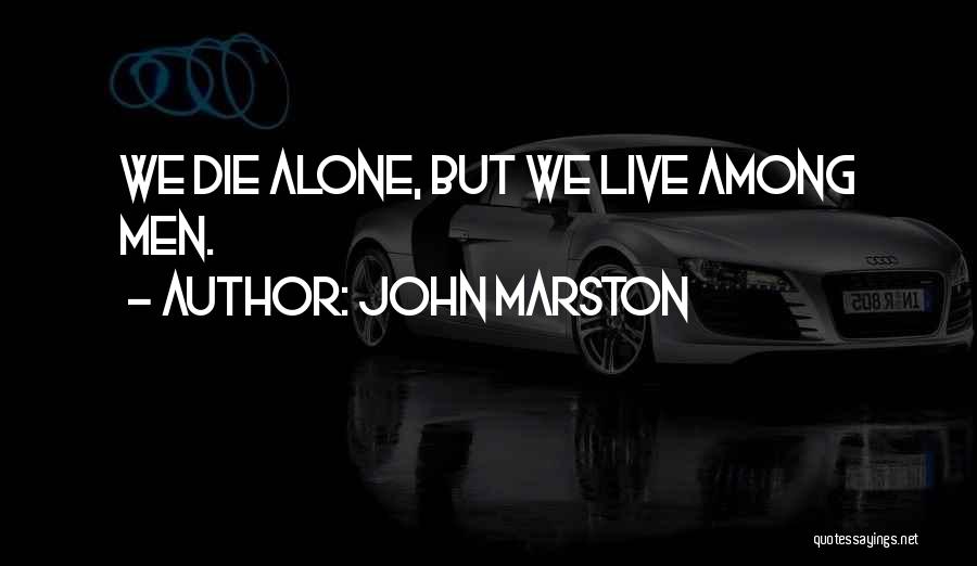 John Marston Quotes: We Die Alone, But We Live Among Men.