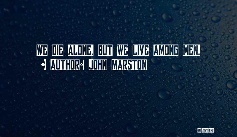 John Marston Quotes: We Die Alone, But We Live Among Men.