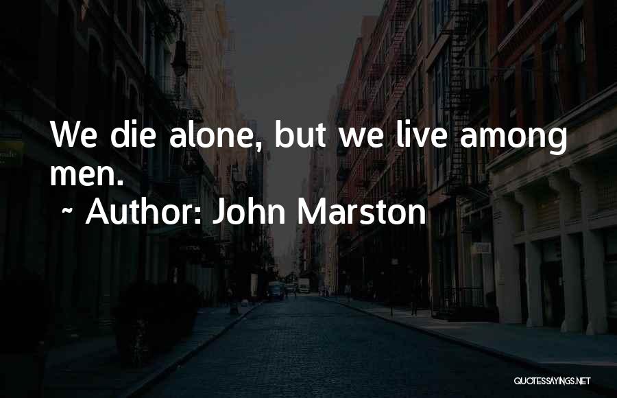 John Marston Quotes: We Die Alone, But We Live Among Men.