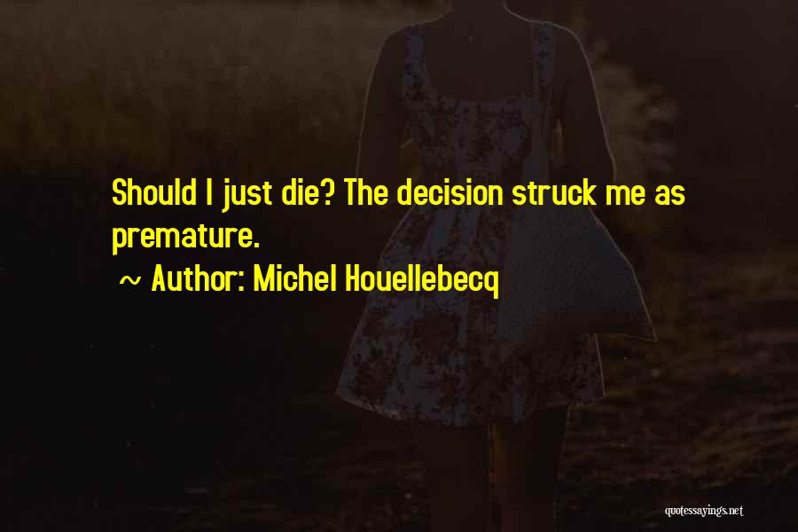 Michel Houellebecq Quotes: Should I Just Die? The Decision Struck Me As Premature.