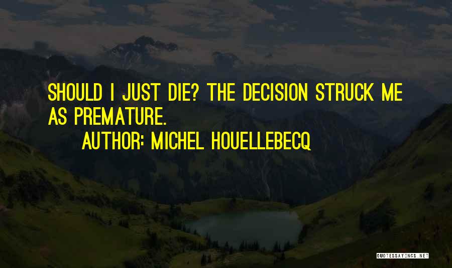Michel Houellebecq Quotes: Should I Just Die? The Decision Struck Me As Premature.
