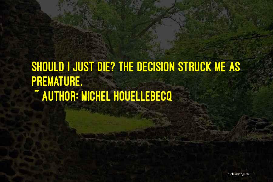 Michel Houellebecq Quotes: Should I Just Die? The Decision Struck Me As Premature.