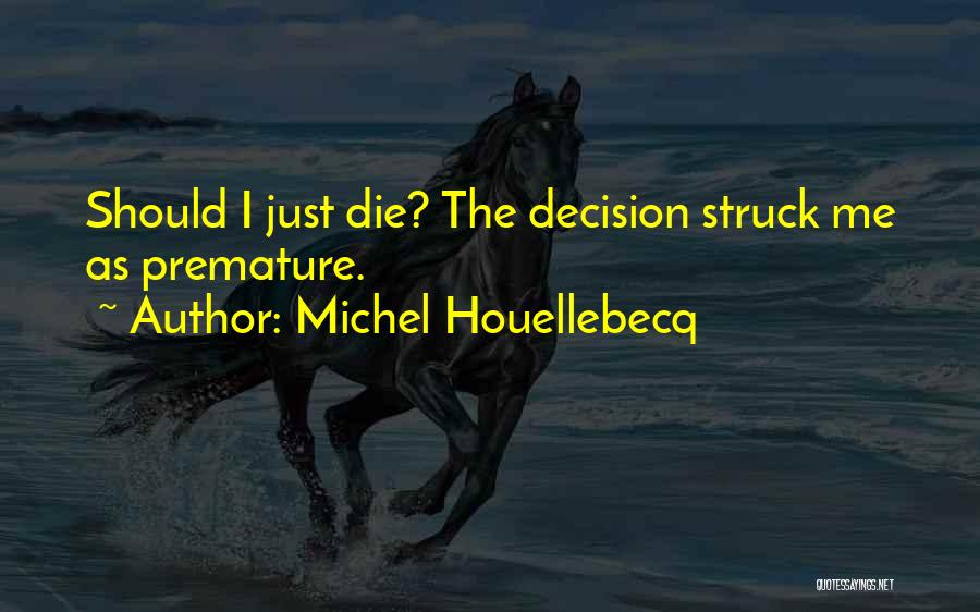 Michel Houellebecq Quotes: Should I Just Die? The Decision Struck Me As Premature.